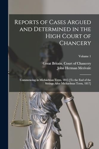 Reports of Cases Argued and Determined in the High Court of Chancery: Commencing in Michaelmas Term, 1815 [To the End of the Sittings After Michaelmas Term, 1817]; Volume 1