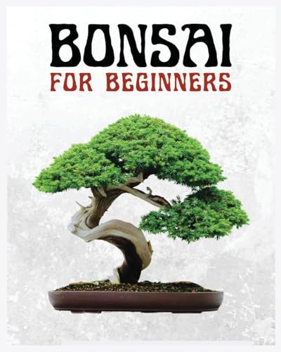 Bonsai for Beginners: The Ultimate Step-by-Step Guide to Cultivating Beautiful Miniature Trees