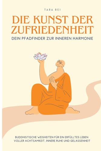 Die Kunst der Zufriedenheit: Ein praktischer Leitfaden für mehr Achtsamkeit, innere Ruhe, Gelassenheit und Geduld durch inspirierende Weisheiten