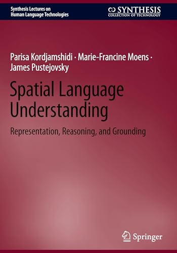 Spatial Language Understanding: Representation, Reasoning, and Grounding (Synthesis Lectures on Human Language Technologies)