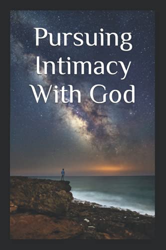 Pursuing Intimacy With God: An Intimate Personal Relationship With Jesus Christ