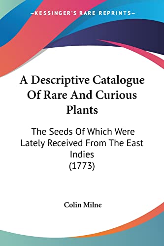 A Descriptive Catalogue Of Rare And Curious Plants: The Seeds Of Which Were Lately Received From The East Indies (1773)