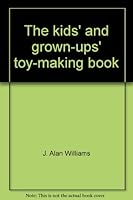 The kids' and grown-ups' toy-making book 0688035078 Book Cover