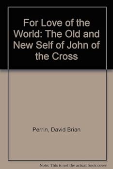For Love of the World: The Old and New Self of John of the Cross