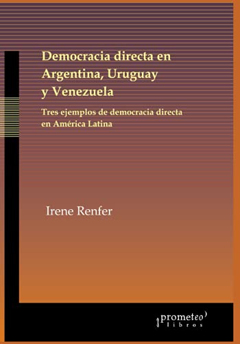 Democracia directa en Argentina, Uruguay y Venezuela: Tres ejemplos de democracia directa en América Latina (ARGENTINA, SU CULTURA, HISTORIA Y SOCIEDAD IV) (Spanish Edition)
