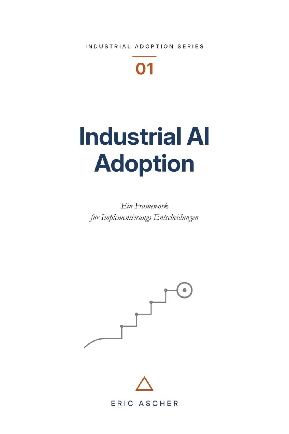 Industrial AI Adoption: Ein Framework für Implementierungs-Entscheidungen (Industrial Adoption Series (dt), Band 1)