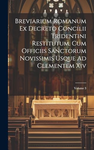 Breviarium Romanum Ex Decreto Concilii Tridentini Restitutum, Cum Officiis Sanctorum Novissimis Usque Ad Clementem Xiv; Volume 3