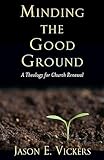 Minding the Good Ground: A Theology for Church Renewal
