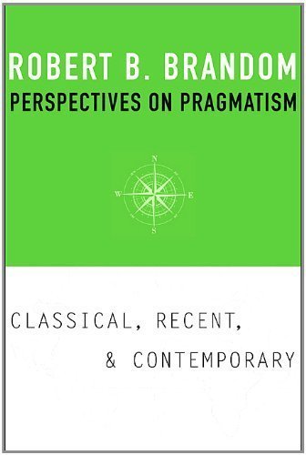 Perspectives on Pragmatism: Classical, Recent, and Contemporary by Robert B. Brandom (2011-10-10)
