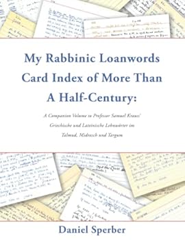 My Rabbinic Loanwords Card Index of More Than a Half-Century: A Companion Volume to Professor Samuel Krauss' Griechische und Lateinische Lehnwörter Im Talmud, Midrasch und Targum