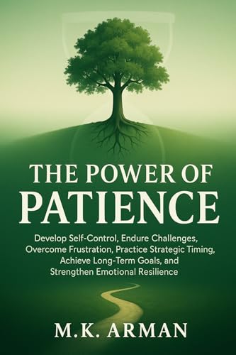 The Power of Patience: Develop Self-Control, Endure Challenges, Overcome Frustration, Practice Strategic Timing, Achieve Long-Term Goals, and Strengthen ... Resilience (Time Management Series Book 4)