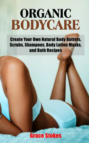 ORGANIC BODYCARE: Create Your Own Natural Body Butters, Scrubs, Shampoos, Body Lotion Masks, and Bath Recipes - Homemade Beauty Products Recipes