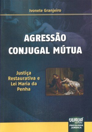 Agressão Conjugal Mútua - Justiça Restaurativa e Lei Maria da Penha Psicologia Jurídica