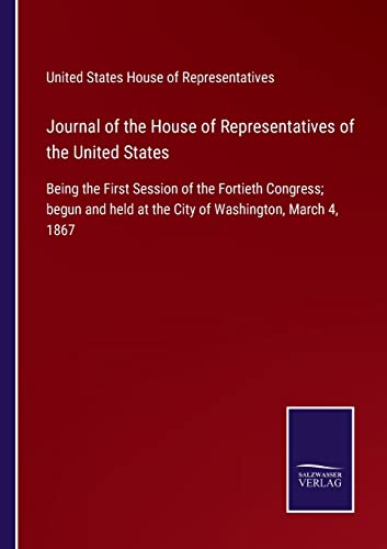 Journal of the House of Representatives of the United States: Being the First Session of the Fortieth Congress; begun and held at the City of Washington, March 4, 1867