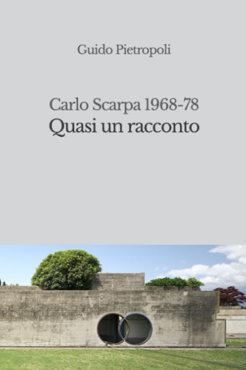 Quasi un racconto. Carlo Scarpa 1968-78: La storia del progetto del Cimitero Brion a San Vito di Altivole