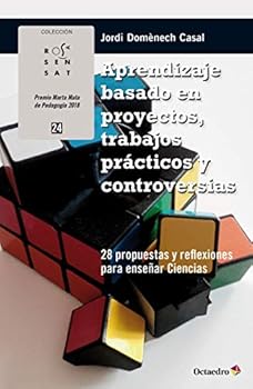 Aprendizaje basado en proyectos, trabajos pr cticos y controversias: 28 propuestas y reflexiones para enseñar Ciencias