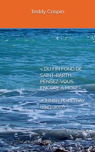 « DU FIN FOND DE SAINT-BARTH, PENSEZ-VOUS ENCORE À MOI ? » JOHNNY HALLYDAY (1943-2017) (French Edition)