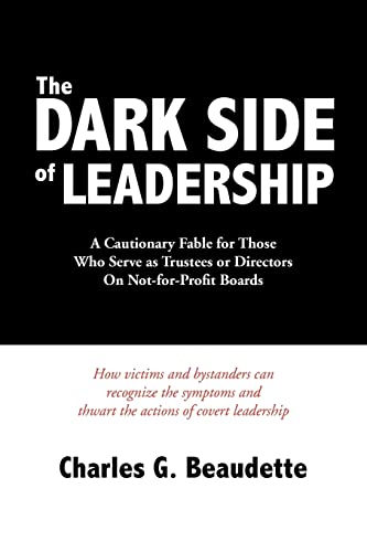 The Dark Side of Leadership: A Cautionary Fable for Those Who Serve as Trustees or Directors On Not-for-Profit Boards.