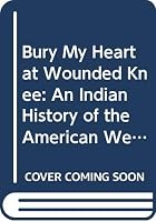 Bury My Heart at Wounded Knee: An Indian History of the American West