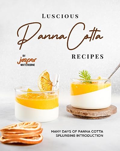 Luscious Panna Cotta Recipes: Many Days of Panna Cotta Splurging Introduction (English Edition