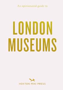 An Opinionated Guide to London Museums