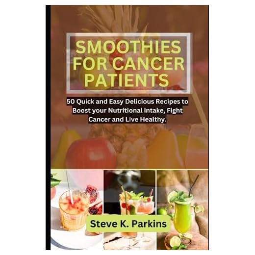 SMOOTHIES FOR CANCER PATIENTS: 50 Quick and Easy Delicious Recipes to Boost your Nutritional Intake, Fight Cancer and Live Healthy