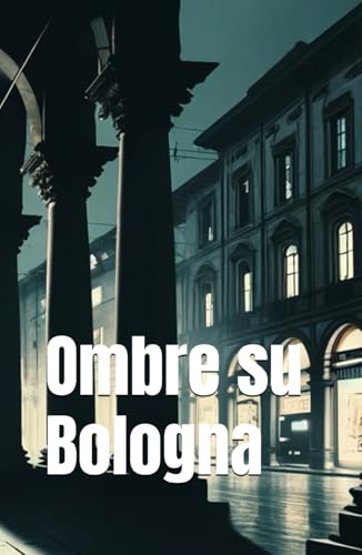 Ombre Su Bologna (Italian Noire): Italian Crime Fiction (Italian Edition) (Italian Novels Fiction Collection (Italian Fiction Books In Italian Languag