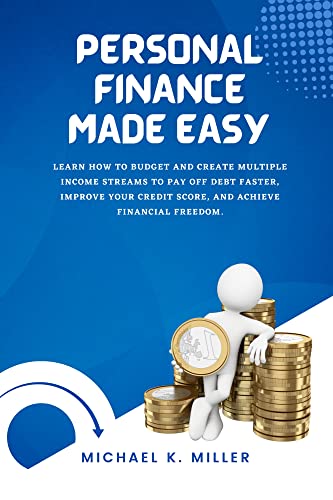 PERSONAL FINANCE MADE EASY : Learn How to Budget and Create Multiple Income Streams to Pay Off Debt Faster, Improve Your Credit Score, and Achieve Financial Freedom.
