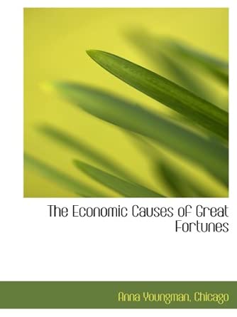 The Economic Causes of Great Fortunes: Chicago, ., Youngman, Anna