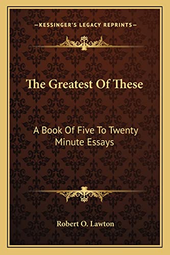 The Greatest Of These: A Book Of Five To Twenty Minute Essays