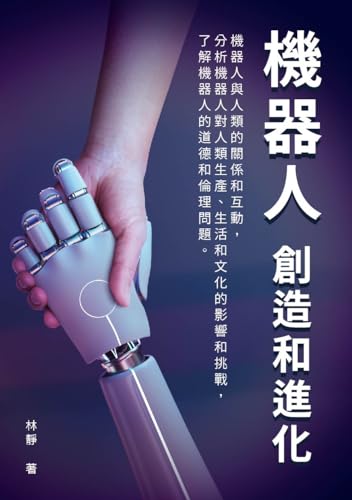 機器人──創造和進化：機器人與人類的關係和互動，分析機器人對人類生產、生活和文化的影響和挑戰，了解機器人的道德和倫理問題 (Traditional Chinese Edition)