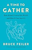 A Time to Gather: How Ritual Created the World--and How It Can Save Us