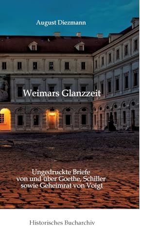 Aus Weimars Glanzzeit: Ungedruckte Briefe von und über Goethe, Schiller sowie Geheimrat von Voigt (Historisches Bucharchiv: Halligenbuch)
