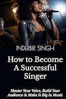How to Become a Successful Singer: Master Your Voice, Build Your Audience & Make It Big in Music B0F5PLZZ2L Book Cover