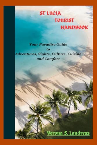 ST LUCIA TOURIST HANDBOOK: Your Paradise Guide to Adventures, Sights, Culture, Cuisine, and Comfort (An Insider's Guide to exploring the Caribbean Islands)