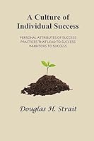 A Culture of Individual Success: Personal Attributes of Success, Practices that Lead to Success, Inhibitors to Success 1508831874 Book Cover
