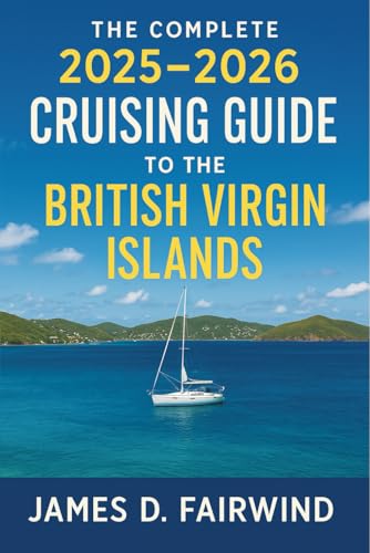 The Complete 2025 - 2026 Cruising Guide to the British Virgin Islands: Your Essential Sailing Companion for Navigating, Exploring, and Enjoying the BVI's Best Anchorages, Harbors, and Hidden Gems