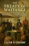 The Treaty of Waitangi: New Zealands Founding Document, M&Auml;ori Sovereignty, and British Colonization