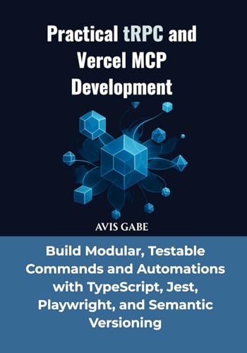 Practical tRPC and Vercel MCP Development: Build Modular, Testable Commands and Automations with TypeScript, Jest, Playwright, and Semantic Versioning