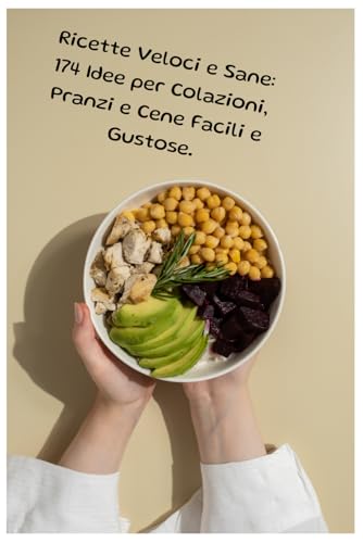 Ricette Veloci e Sane: 174 Idee per Colazioni, Pranzi e Cene Facili e Gustose.: Il Libro Completo per Mangiare Bene Ogni Giorno con Piatti Semplici e Veloci Senza Rinunciare al Gusto