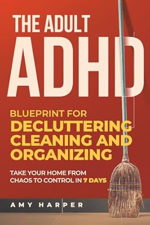 Book cover The Adult ADHD Blueprint for Decluttering, Cleaning and Organizing: Take Your Home from Chaos to Control in 7 Days (Overcoming Adult ADHD Challenges)