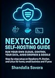 NEXTCLOUD SELF-HOSTING GUIDE: RUN YOUR OWN CLOUD, CONTROL YOUR DATA, AVOID DROPBOX & GOOGLE: Step-by-step setup on Raspberry Pi, Docker, and Linux for home, small business and IT pros