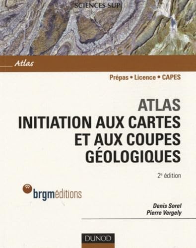 Atlas : initiation aux cartes et aux coupes géologiques: Prépas, Licence, CAPES