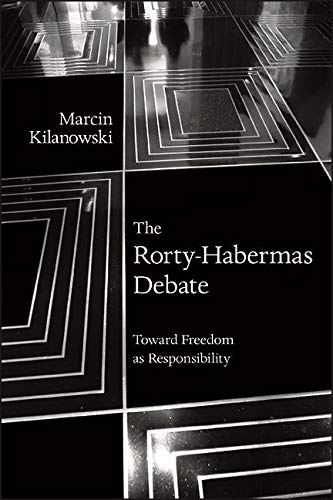 The Rorty-Habermas Debate: Toward Freedom as Responsibility (SUNY series in American Philosophy and Cultural Thought)