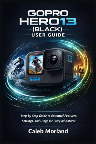 GOPRO HERO13 (BLACK) USER GUIDE: Step-by-Step Guide to Essential Features, Settings, and Usage for Every Adventurer