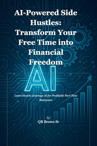 AI-Powered Side Hustles: Transform Your Free Time into Financial Freedom: Learn How to Leverage AI for Profitable Part-Time Businesses