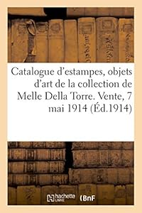 Catalogue d'estampes imprimées en couleurs, des écoles anglaise et française du XVIIIe siècle: objets d'art de la collection de Mademoiselle Della Torre. Vente, 7 mai 1914