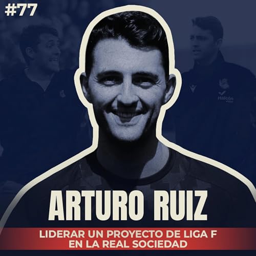 🎙 Arturo Ruiz: Liderar un proyecto de Liga F en la Real Sociedad | #77 El Vestuario Podcast.