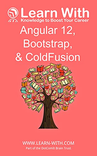 Learn With: Angular 12, Bootstrap, and ColdFusion: Enterprise Application Development with Angular 12 and ColdFusion