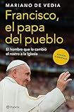 Francisco. El Papa del pueblo: El hombre que le cambiÃ³ el rostro a la Iglesia / Francis: The People's Pope (Spanish Edition)